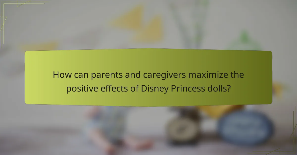 How can parents and caregivers maximize the positive effects of Disney Princess dolls?