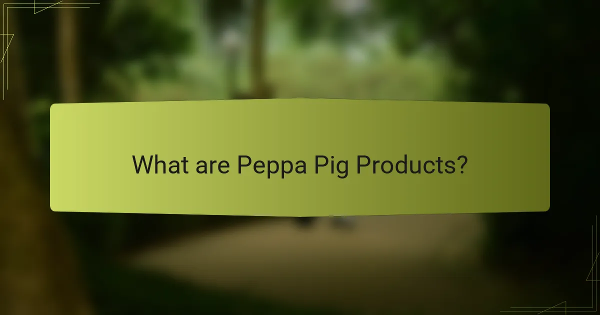 What are Peppa Pig Products?