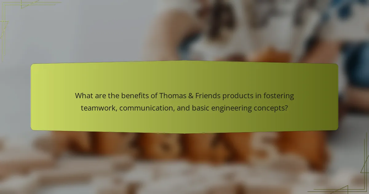 What are the benefits of Thomas & Friends products in fostering teamwork, communication, and basic engineering concepts?