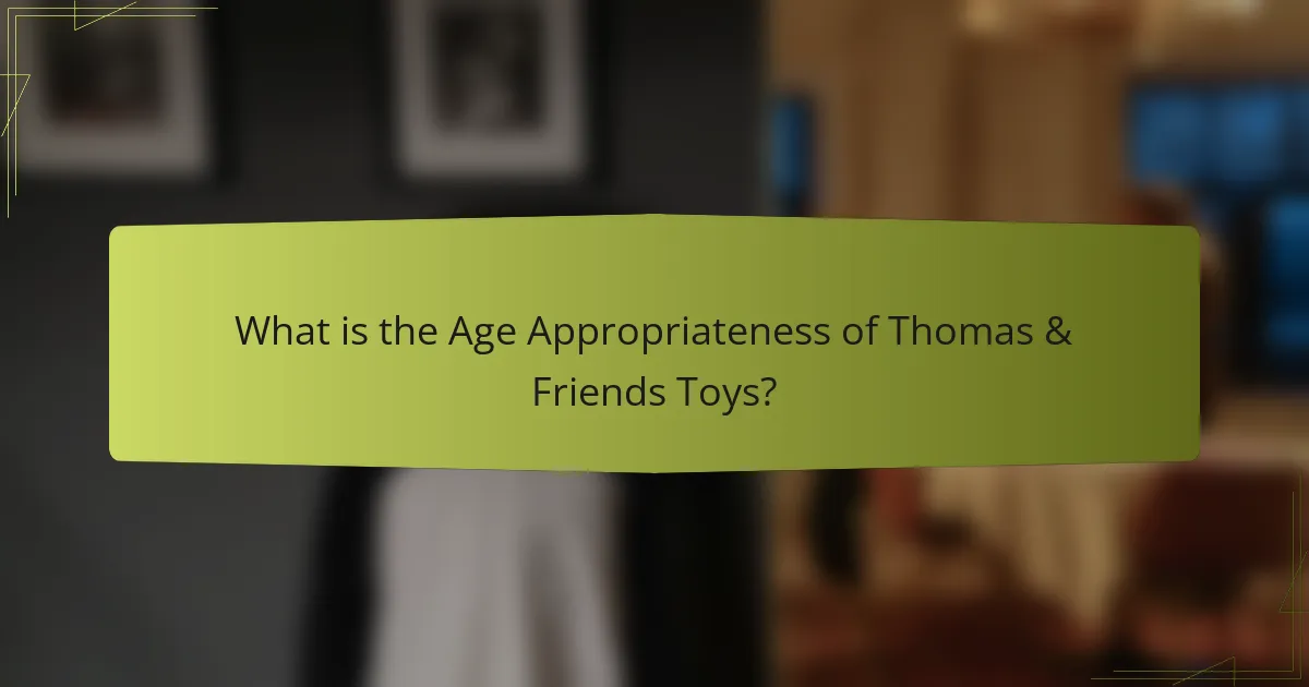What is the Age Appropriateness of Thomas & Friends Toys?