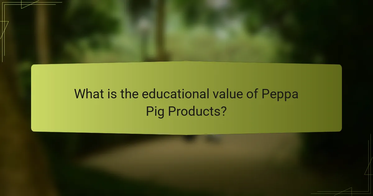 What is the educational value of Peppa Pig Products?